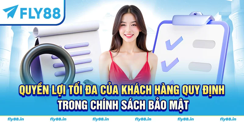 Quyền lợi tối đa của khách hàng quy định trong chính sách bảo mật